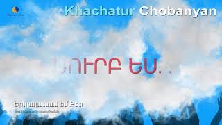 SURB ES (Yerkrpagum em qez) - Khachatur Chobanyan  //Սուրբ Ես  - Խաչատուր Չոբանյան