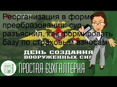 Реорганизация в форме преобразования: суд разъяснил, как формировать базу по страховым взносам