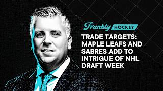 Trade Targets: Maple Leafs and Sabres add to intrigue of NHL Draft Week | Frankly Hockey