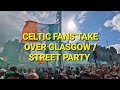 Celtic Fans Take Over Glasgow / Street Party Glasgow Cross