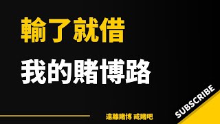輸了就借，還了又借出來,我的人生，我的賭博路｜赌博机 非法赌博 网络赌场博彩  贏家 賭博成癮 賭博遊戲 網上賭場 网络博彩