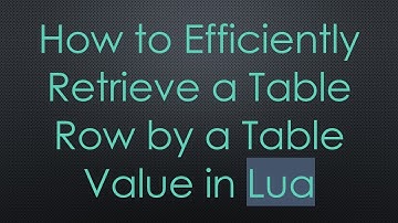 How to Efficiently Retrieve a Table Row by a Table Value in Lua