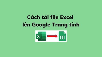 Cách tải file Excel lên Google Trang tính