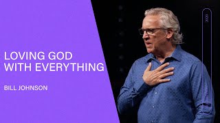 Loving God With Everything  Bill Johnson (Full Sermon) | Bethel Church