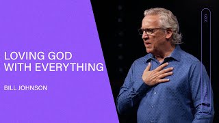 Loving God With Everything - Bill Johnson (Full Sermon) | Bethel Church