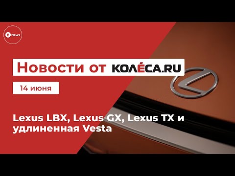 Lexus LBX, Lexus GX, Lexus TX и удлиненная Vesta