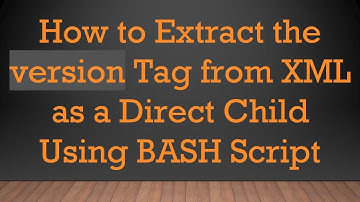 How to Extract the version Tag from XML as a Direct Child Using BASH Script