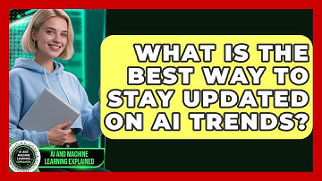What Is The Best Way To Stay Updated On AI Trends? - AI and Machine Learning Explained