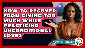 How To Recover From Giving Too Much While Practicing Unconditional Love?