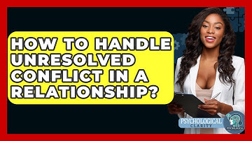 How To Handle Unresolved Conflict In A Relationship? - Psychological Clarity
