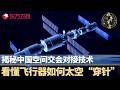 揭秘中国空间交会对接技术，看懂飞行器如何实现太空“穿针”！#执牛耳者第九季