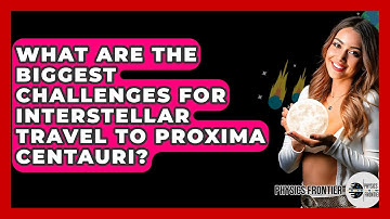 What Are The Biggest Challenges For Interstellar Travel To Proxima Centauri? - Physics Frontier