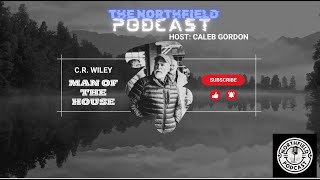 The NorthField Podcast || C.R. Wiley || Man of The House.