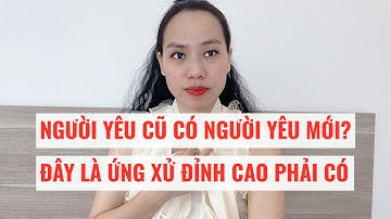 Người yêu cũ có người yêu mới  Ứng xử đỉnh cao phải có