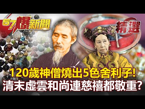 120歲神僧燒出5色舍利子！清末「虛雲和尚」連慈禧都敬重？-劉燦榮【57爆新聞 精選】