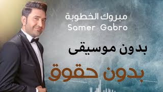 مبروك الخطوبه سامر كابرو - بدون موسيقى | بدون حقوق | اغنيه خطوبة بدون موسيقى