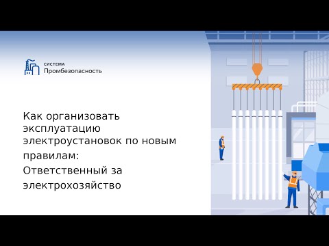 Как организовать эксплуатацию электроустановок по новым правилам: Ответственный за электрохозяйство