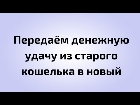 Правила передачи денежной удачи из старого кошелька в новый.