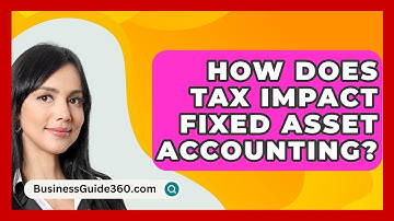 How Does Tax Impact Fixed Asset Accounting? - BusinessGuide360.com