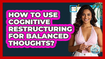 How To Use Cognitive Restructuring For Balanced Thoughts?