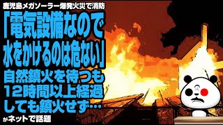 鹿児島メガソーラー爆発火災で消防「電気設備なので水をかけるのは危ない」消火活動は行わず自然鎮火を待つも、12時間以上経過しても鎮火せず…が話題