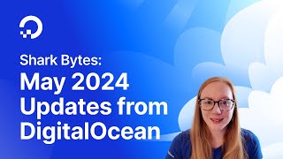 Shark Bytes: May 2024 Updates from DigitalOcean screenshot 1