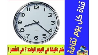 هل تعلم كم دقيقة في اليوم الواحد ؟ في الشهر ! و في السنة ! ثقافة عامة