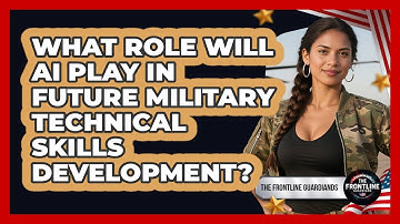 What Role Will AI Play In Future Military Technical Skills Development? - The Frontline Guardians