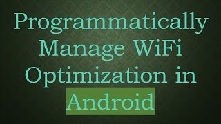 Programmatically Manage WiFi Optimization in Android