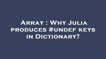 Array : Why Julia produces #undef keys in Dictionary?