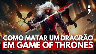 COMO MATAR UM DRAGÃO EM GAME OF THRONES?