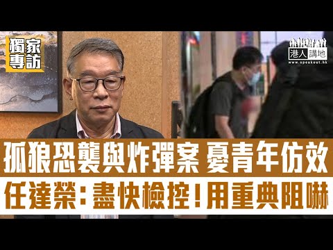 【短片】【用重典阻嚇】獨家訪問1:孤狼襲擊和中學生涉製土製炸彈案、任達榮憂年輕人仿效：促以打擊「扑頭黨」經驗應對、警方加強網絡巡邏、律政司加快檢控、設特別法庭審理、以重典收阻嚇作用!