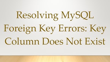 Resolving MySQL Foreign Key Errors: Key Column Does Not Exist