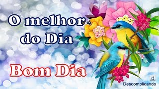 O MELHOR DO DIA - Mensagem de BOM DIA - para whatsapp