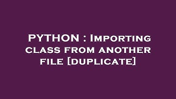 PYTHON : Importing class from another file