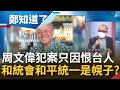 大中國意識作祟？周文偉吃台灣米卻仇恨台灣人 中國統戰組織"和統會"洗腦術 政治意識理念不同就都做掉？范世平批:和平統一是幌子│鄭弘儀主持│【鄭知道了 精選】20220517│三立iNEWS