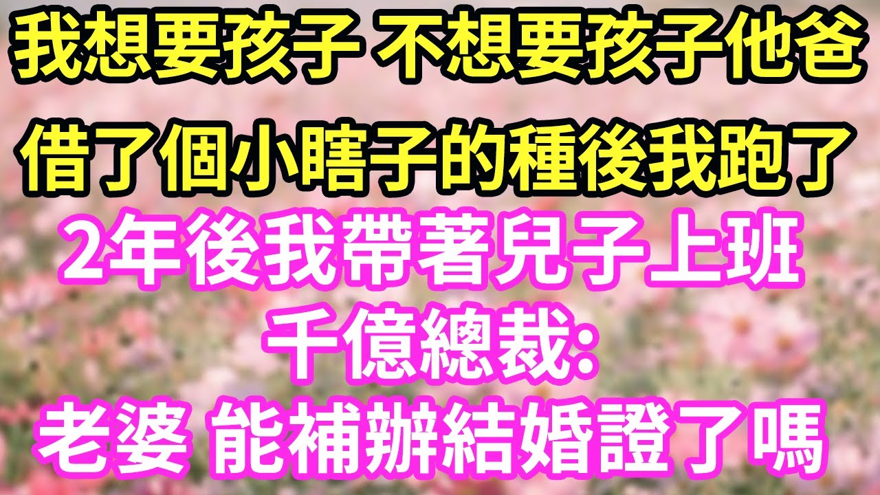 我想要孩子 不想要孩子他爸借了個小瞎子的種後我跑了2年後我帶著兒子上班千億總裁:老婆 能補辦結婚證了嗎
