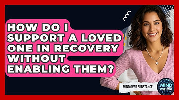 How Do I Support A Loved One In Recovery Without Enabling Them? - Mind Over Substance