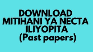 Tazama Jinsi Ya Kudownload Mitihani Ya Taifa Necta Iliyopita Past Papers Bure Kufaulu Mitihani