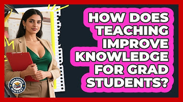 How Does Teaching Improve Knowledge For Grad Students? - Grad School Mindset
