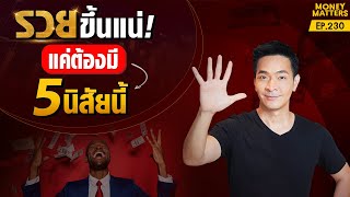 รวยขึ้นแน่! หากคุณมี 5 นิสัยนี้ แบบที่คนอยากรวยต้องมี !! | Money Matters EP.230