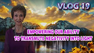 VLOG 19  EMPOWERING OUR ABILITY TO TRANSMUTE NEGATIVITY INTO LIGHT