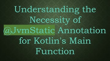 Understanding the Necessity of @JvmStatic Annotation for Kotlin