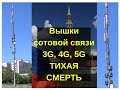 Вышки сотовой связи 3G, 4G, 5G  ТИХАЯ  СМЕРТЬ