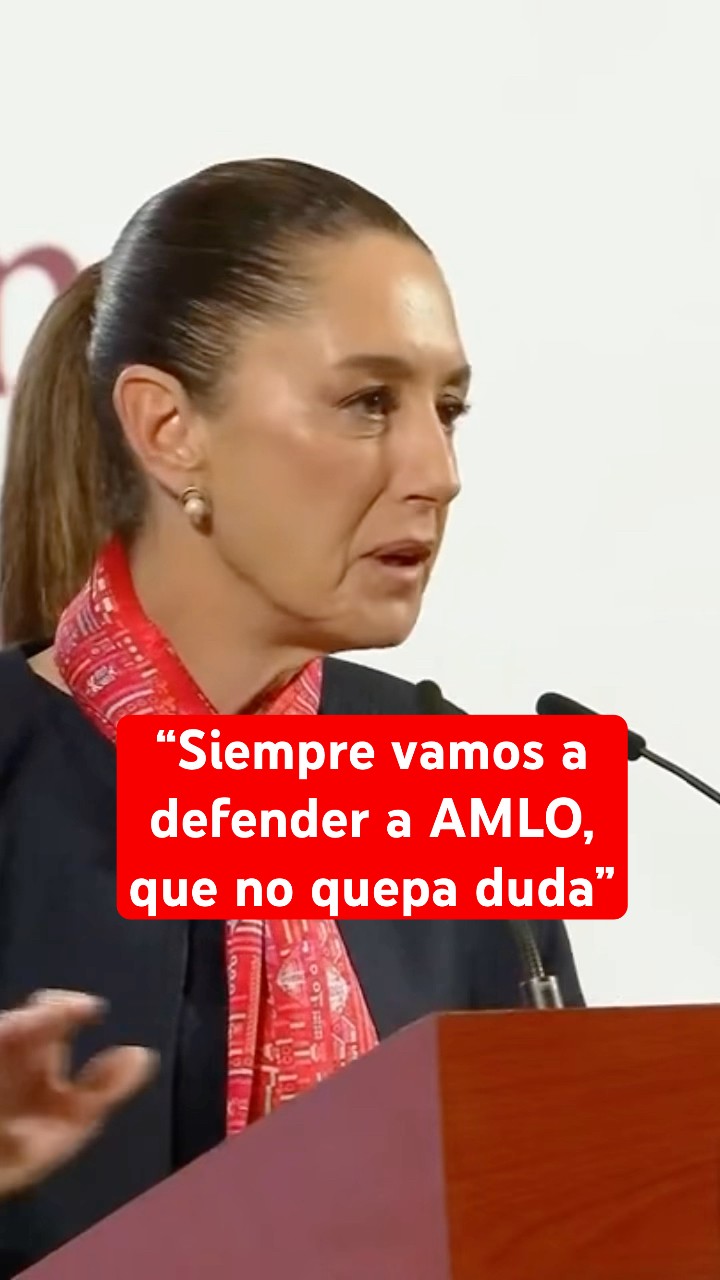 Sheinbaum advirtió que siempre va a defender al expresidente López Obrador