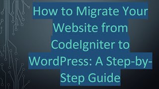 How to Migrate Your Website from CodeIgniter to WordPress: A Step-by-Step Guide