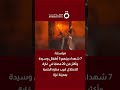 مراسلنا: 7 شهداء بينهم 3 أطفال وسيدة وأكثر من 20 مصابا في غارة للاحتلال قرب منتزه البلدية بمدينة غزة
