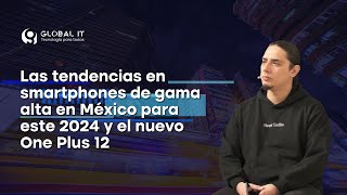 Las tendencias en smartphones de gama alta en México para este 2024 y el nuevo One Plus 12