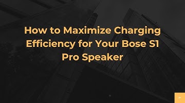 How to Maximize Charging Efficiency for Your Bose S1 Pro Speaker