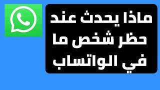 ماذا يحدث عند حظر شخص ما في الواتساب 2023